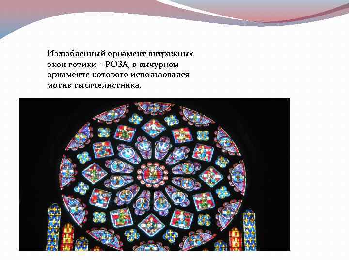 Излюбленный орнамент витражных окон готики – РОЗА, в вычурном орнаменте которого использовался мотив тысячелистника.