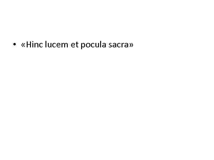  • «Hinc lucem et pocula sacra» 