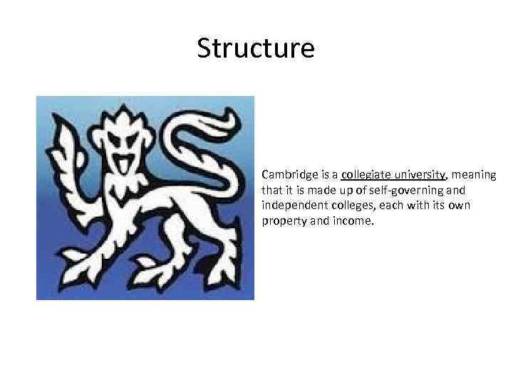 Structure Cambridge is a collegiate university, meaning that it is made up of self-governing