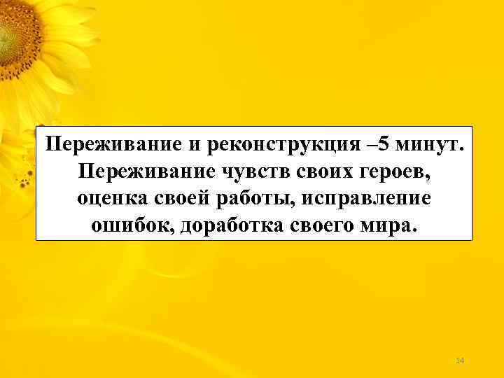 Переживание и реконструкция – 5 минут. Переживание чувств своих героев, оценка своей работы, исправление