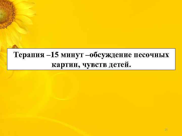 Терапия – 15 минут –обсуждение песочных картин, чувств детей. 15 