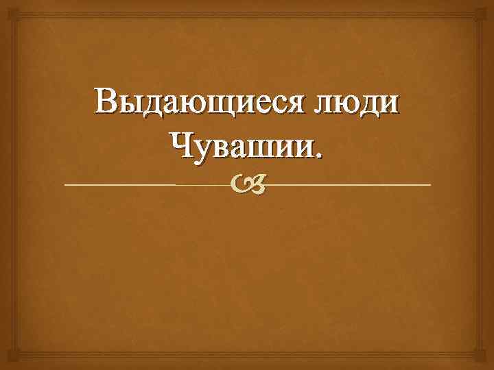 Выдающиеся люди Чувашии. 