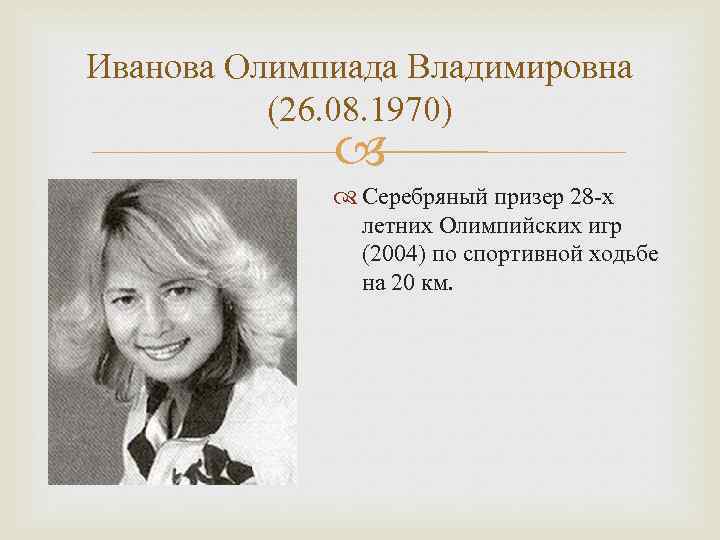 Иванова Олимпиада Владимировна (26. 08. 1970) Серебряный призер 28 -х летних Олимпийских игр (2004)