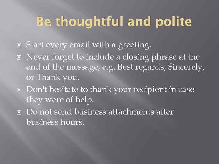Be thoughtful and polite Start every email with a greeting. Never forget to include