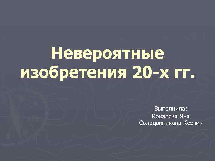 Невероятные изобретения 20 -х гг. Выполнила: Ковалева Яна Солодовникова Ксения 