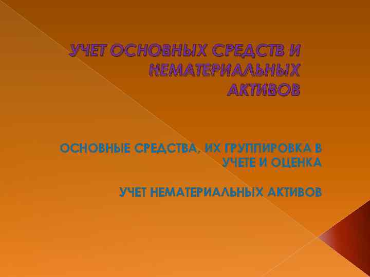 УЧЕТ ОСНОВНЫХ СРЕДСТВ И НЕМАТЕРИАЛЬНЫХ АКТИВОВ ОСНОВНЫЕ СРЕДСТВА, ИХ ГРУППИРОВКА В УЧЕТЕ И ОЦЕНКА