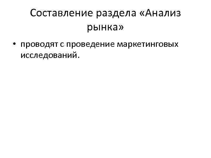 Составление раздела «Анализ рынка» • проводят с проведение маркетинговых исследований. 