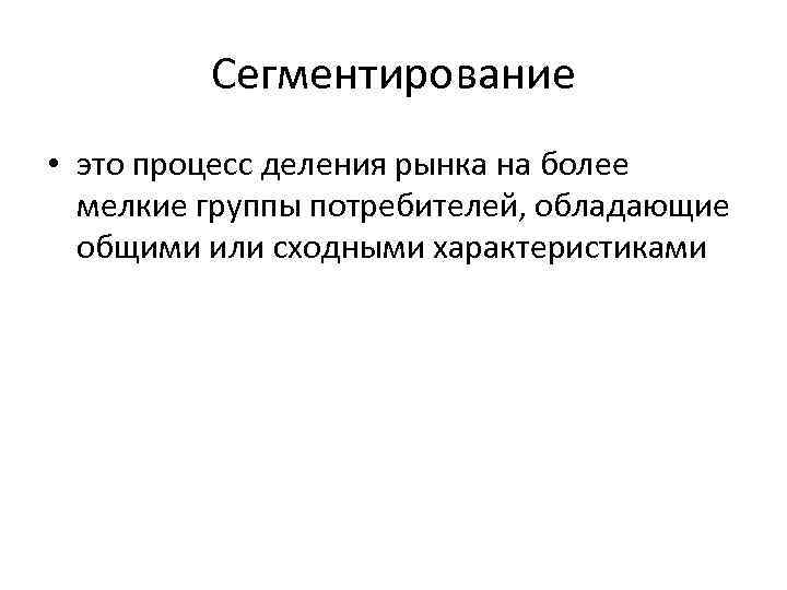 Сегментирование • это процесс деления рынка на более мелкие группы потребителей, обладающие общими или