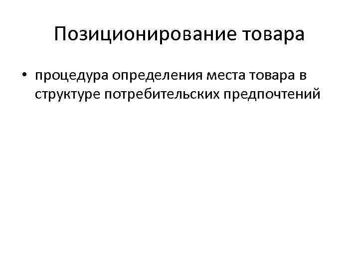 Позиционирование товара • процедура определения места товара в структуре потребительских предпочтений 