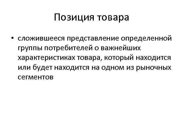 Позиция товара • сложившееся представление определенной группы потребителей о важнейших характеристиках товара, который находится