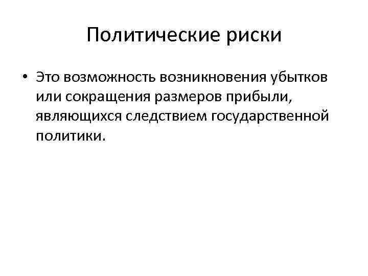 Политические риски • Это возможность возникновения убытков или сокращения размеров прибыли, являющихся следствием государственной