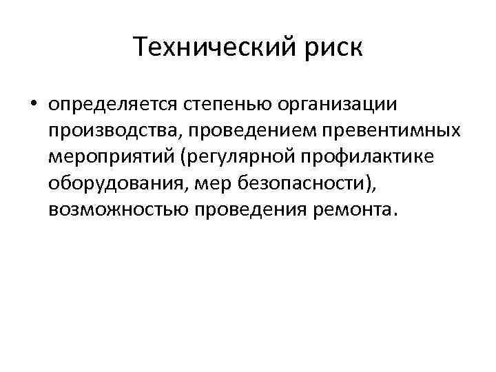 Технический риск • определяется степенью организации производства, проведением превентимных мероприятий (регулярной профилактике оборудования, мер