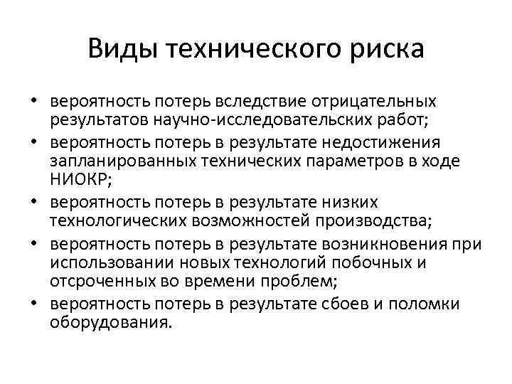 Виды технического риска • вероятность потерь вследствие отрицательных результатов научно-исследовательских работ; • вероятность потерь