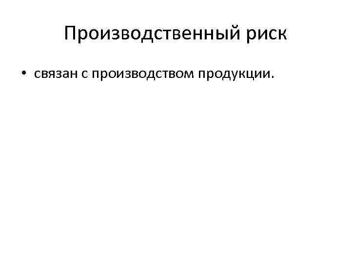 Производственный риск • связан с производством продукции. 