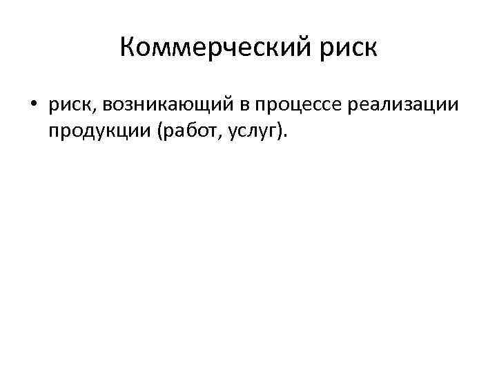 Коммерческий риск • риск, возникающий в процессе реализации продукции (работ, услуг). 