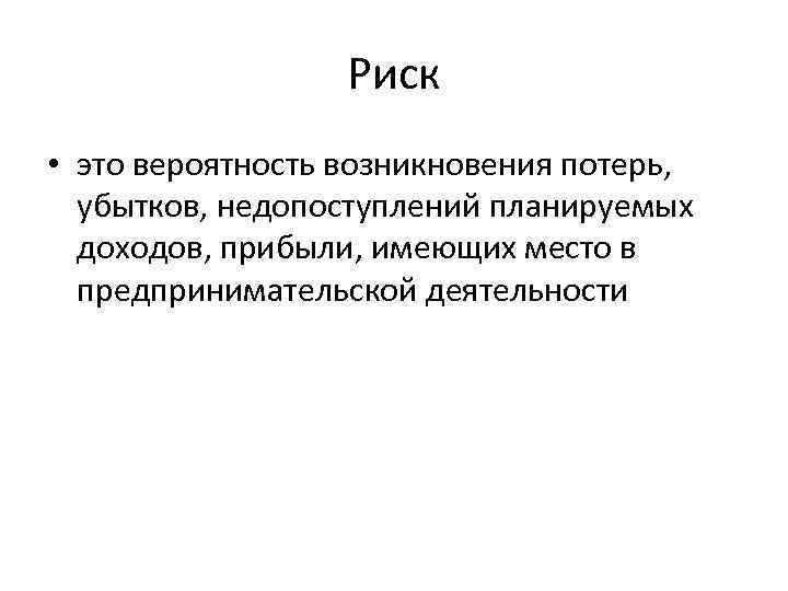 Риск • это вероятность возникновения потерь, убытков, недопоступлений планируемых доходов, прибыли, имеющих место в