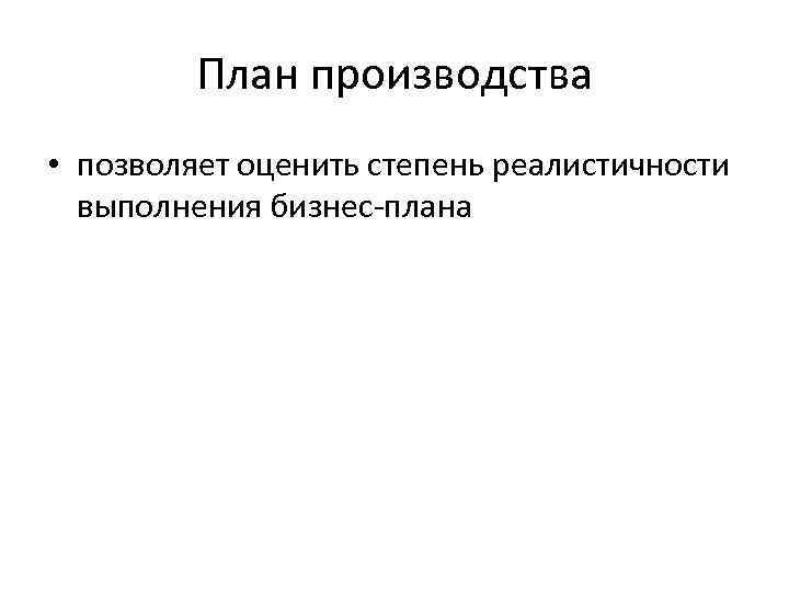 План производства • позволяет оценить степень реалистичности выполнения бизнес-плана 