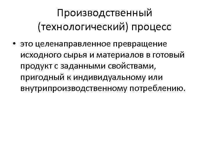 Производственный (технологический) процесс • это целенаправленное превращение исходного сырья и материалов в готовый продукт