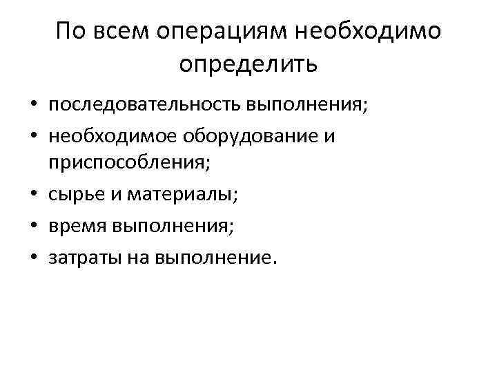 По всем операциям необходимо определить • последовательность выполнения; • необходимое оборудование и приспособления; •