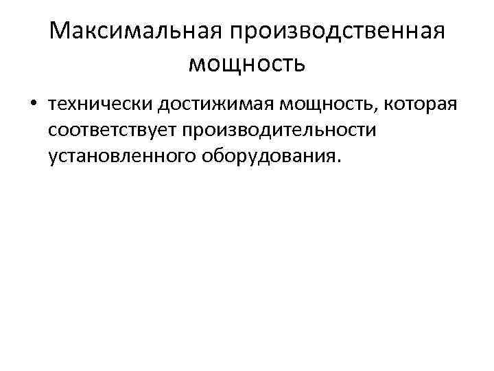 Максимальная производственная мощность • технически достижимая мощность, которая соответствует производительности установленного оборудования. 