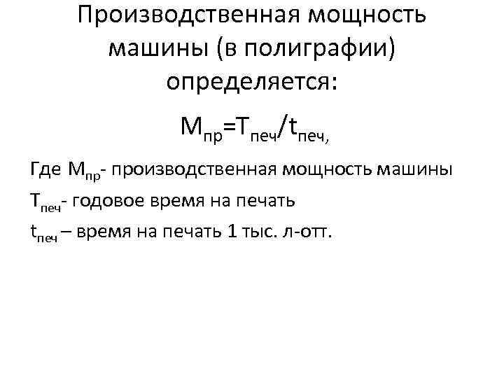 Производственная мощность машины (в полиграфии) определяется: Мпр=Тпеч/tпеч, Где Мпр- производственная мощность машины Тпеч- годовое