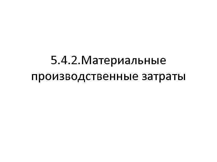 5. 4. 2. Материальные производственные затраты 
