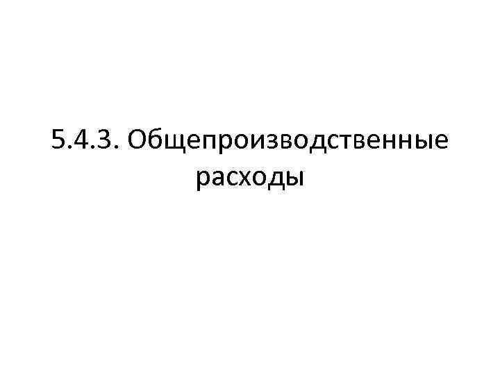 5. 4. 3. Общепроизводственные расходы 