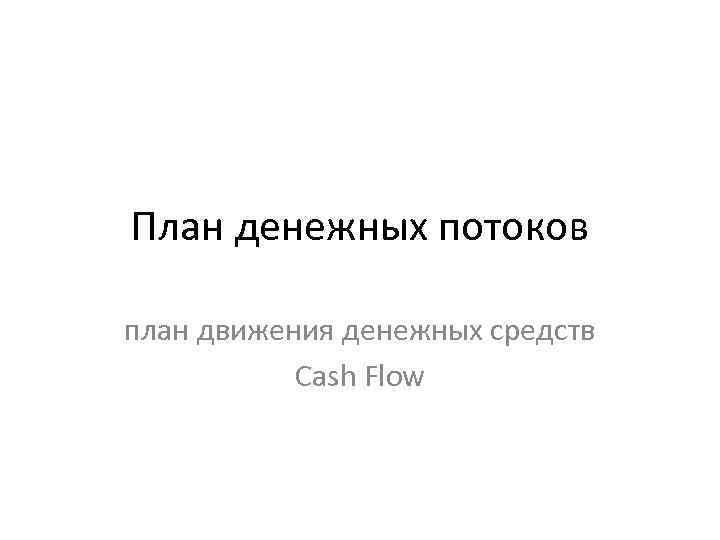 План денежных потоков план движения денежных средств Cash Flow 