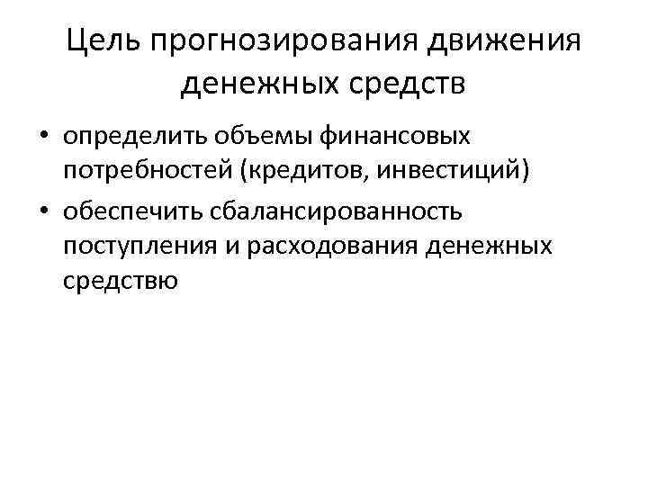 Цель прогнозирования движения денежных средств • определить объемы финансовых потребностей (кредитов, инвестиций) • обеспечить