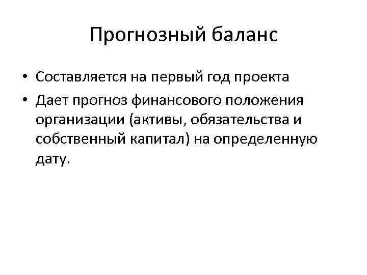 Прогнозный баланс • Составляется на первый год проекта • Дает прогноз финансового положения организации