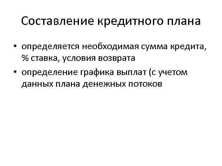 Составление кредитного плана • определяется необходимая сумма кредита, % ставка, условия возврата • определение