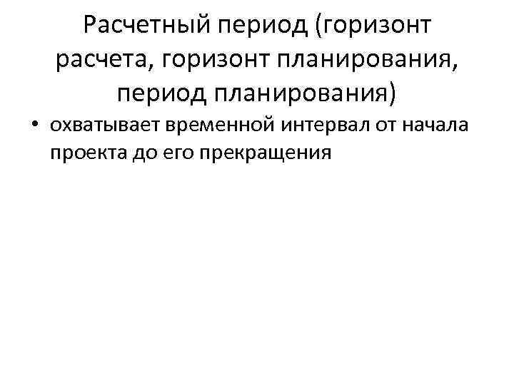 Расчетный период (горизонт расчета, горизонт планирования, период планирования) • охватывает временной интервал от начала