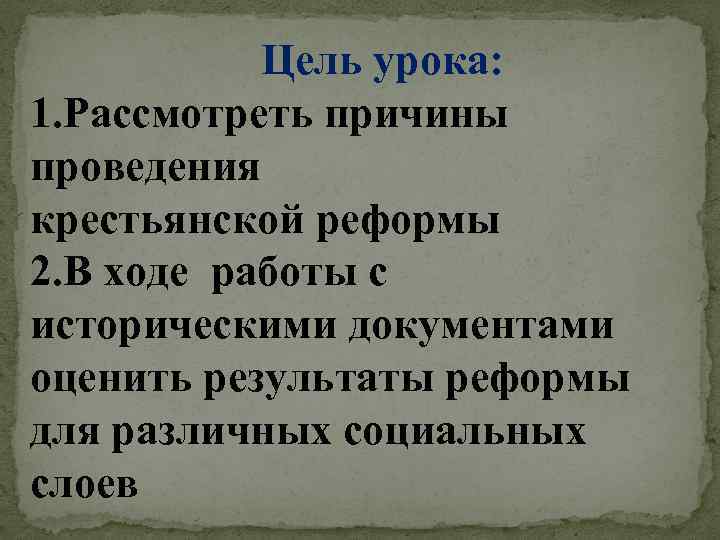 Цель урока: 1. Рассмотреть причины проведения крестьянской реформы 2. В ходе работы с историческими