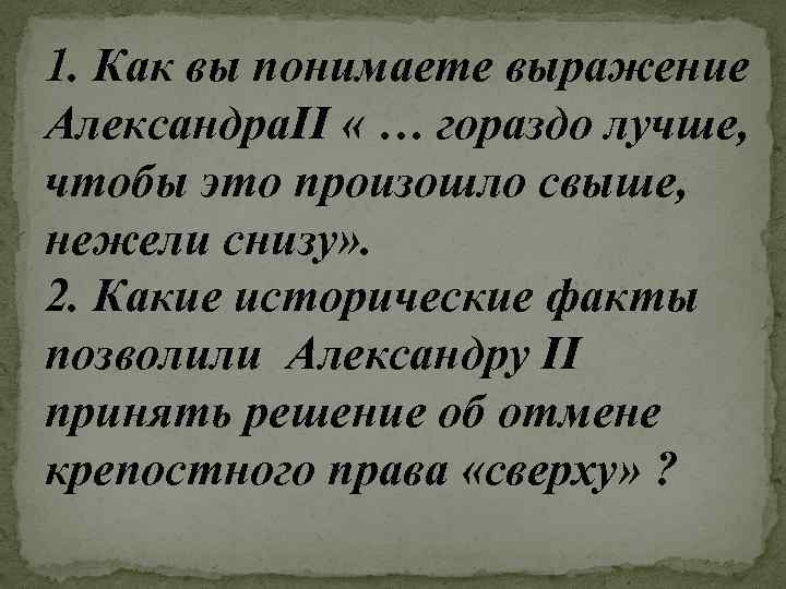 1. Как вы понимаете выражение Александра. II « … гораздо лучше, чтобы это произошло