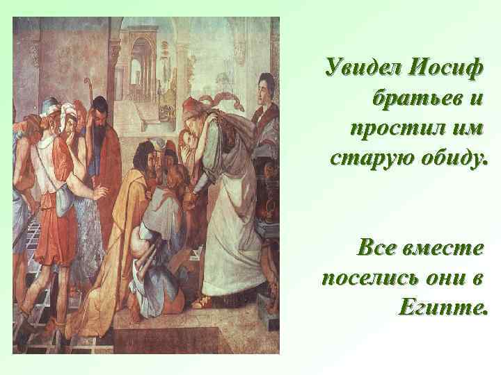 Увидел Иосиф братьев и простил им старую обиду. Все вместе поселись они в Египте.