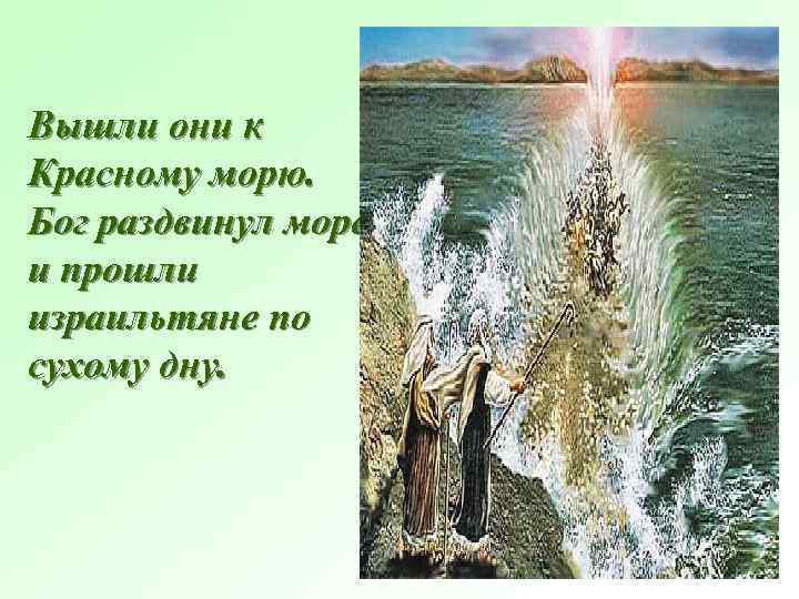 Вышли они к Красному морю. Бог раздвинул море, и прошли израильтяне по сухому дну.