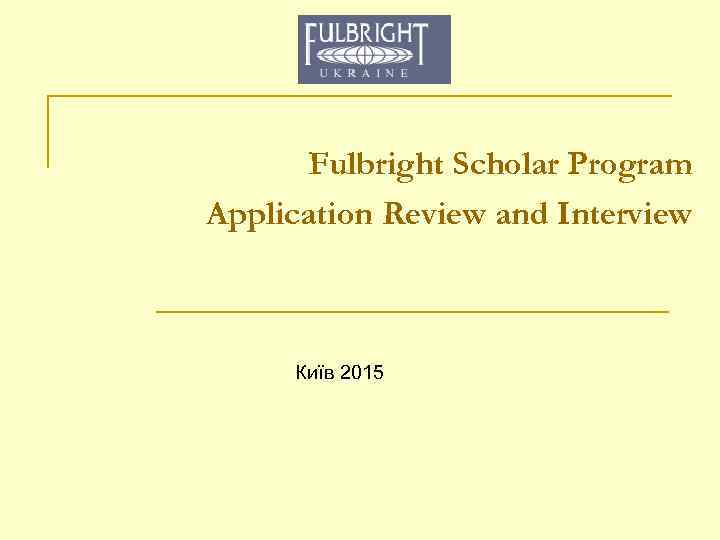 Fulbright Scholar Program Application Review and Interview Київ 2015 