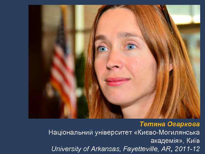 Тетяна Огаркова Національний університет «Києво-Могилянська академія» , Київ University of Arkansas, Fayetteville, AR, 2011