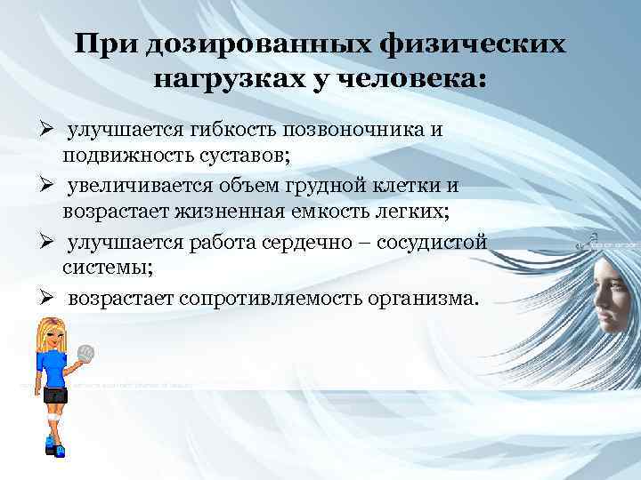 При дозированных физических нагрузках у человека: Ø улучшается гибкость позвоночника и подвижность суставов; Ø