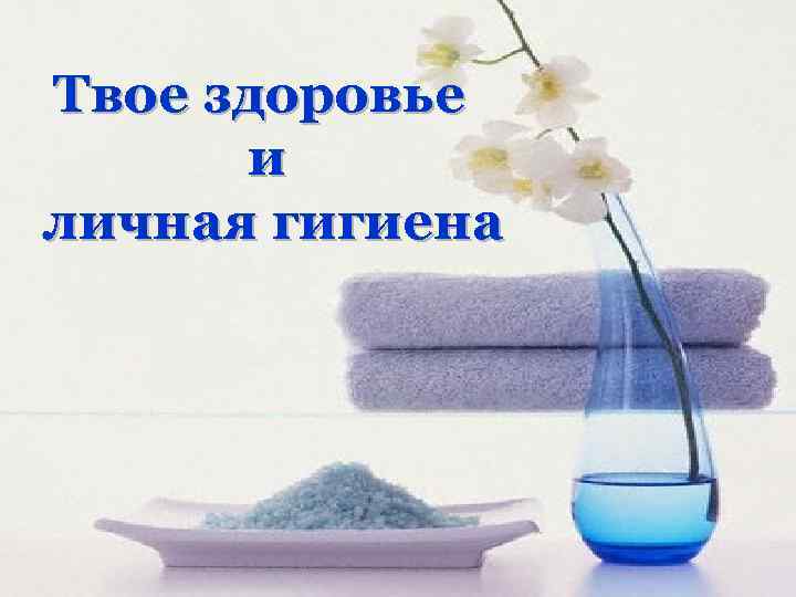 Твое здоровье и личная гигиена 