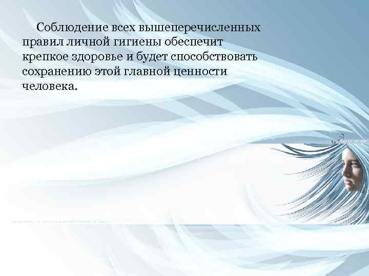 Соблюдение всех вышеперечисленных правил личной гигиены обеспечит крепкое здоровье и будет способствовать сохранению этой