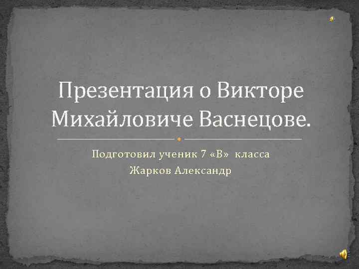 Презентация о Викторе Михайловиче Васнецове. Подготовил ученик 7 «В» класса Жарков Александр 