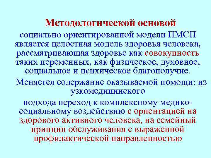 Методологической основой социально ориентированной модели ПМСП является целостная модель здоровья человека, рассматривающая здоровье как