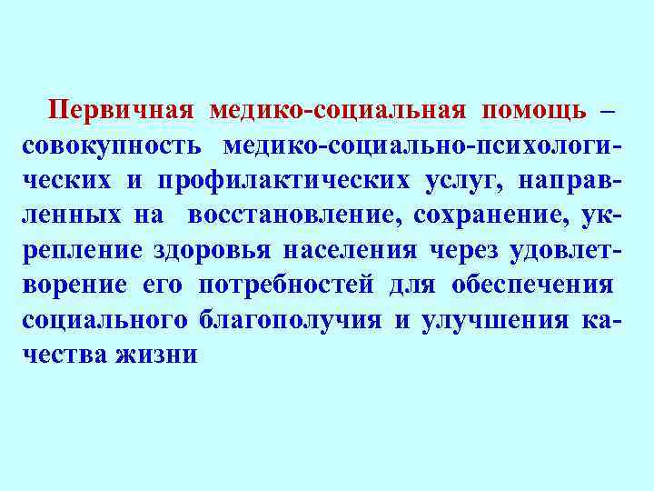 Первичная медико-социальная помощь – совокупность медико-социально-психологических и профилактических услуг, направленных на восстановление, сохранение, укрепление