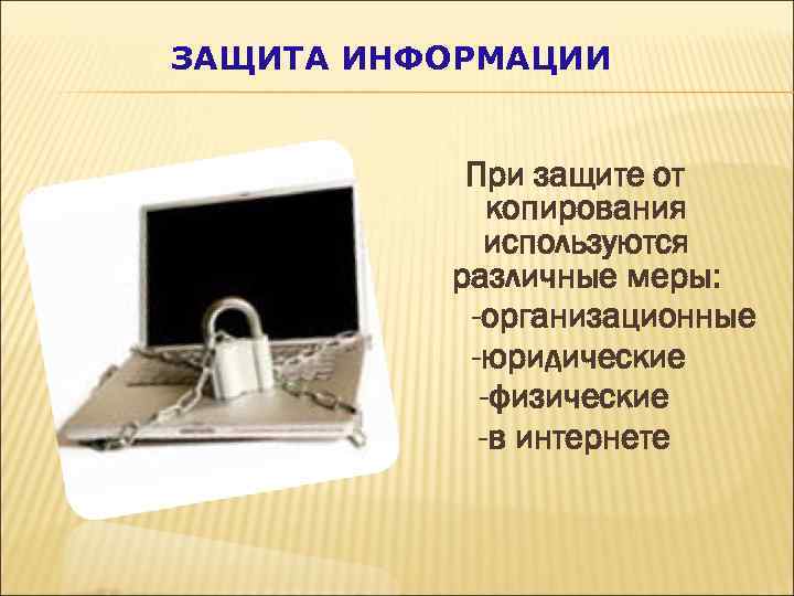 ЗАЩИТА ИНФОРМАЦИИ При защите от копирования используются различные меры: -организационные -юридические -физические -в интернете