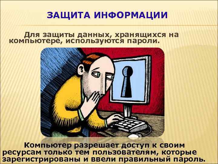 ЗАЩИТА ИНФОРМАЦИИ Для защиты данных, хранящихся на компьютере, используются пароли. Компьютер разрешает доступ к