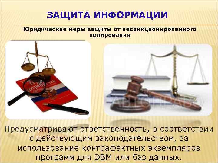 ЗАЩИТА ИНФОРМАЦИИ Юридические меры защиты от несанкционированного копирования Предусматривают ответственность, в соответствии с действующим