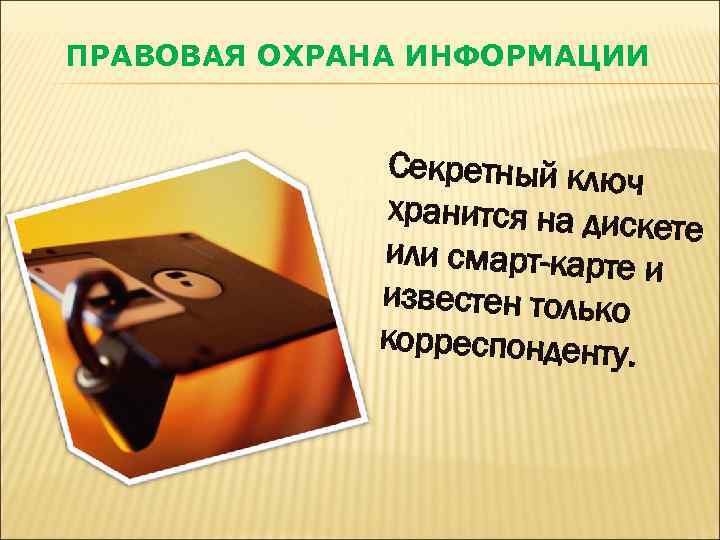 ПРАВОВАЯ ОХРАНА ИНФОРМАЦИИ Секретный ключ хранится на диск ете или смарт-карте и известен только