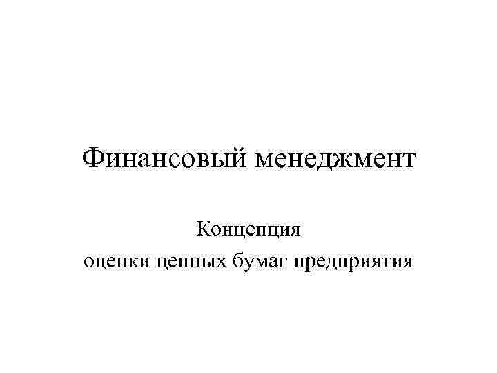 Финансовый менеджмент Концепция оценки ценных бумаг предприятия 