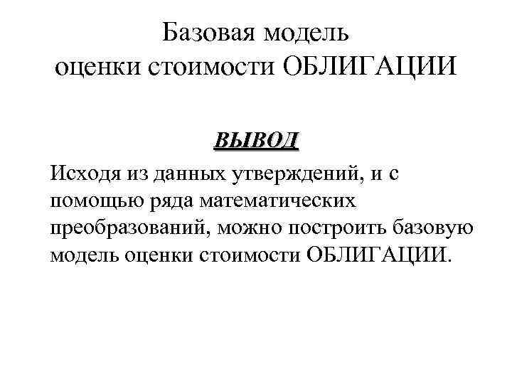 Базовая модель оценки стоимости ОБЛИГАЦИИ ВЫВОД Исходя из данных утверждений, и с помощью ряда